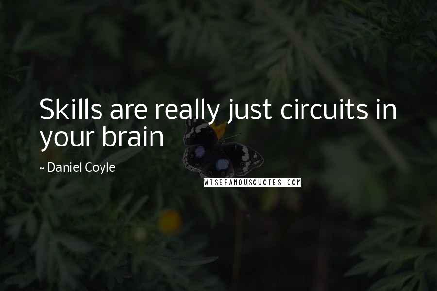 Daniel Coyle Quotes: Skills are really just circuits in your brain