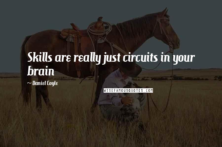 Daniel Coyle Quotes: Skills are really just circuits in your brain