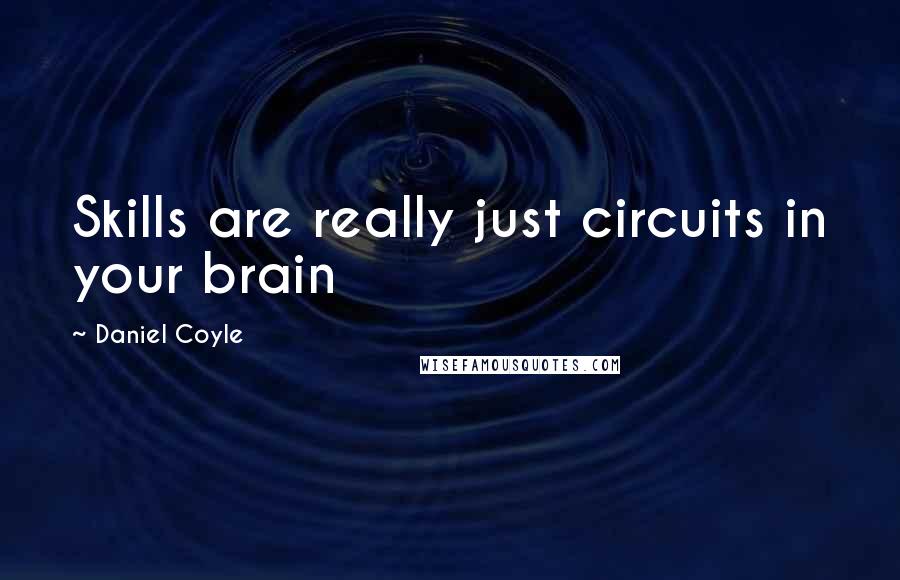 Daniel Coyle Quotes: Skills are really just circuits in your brain