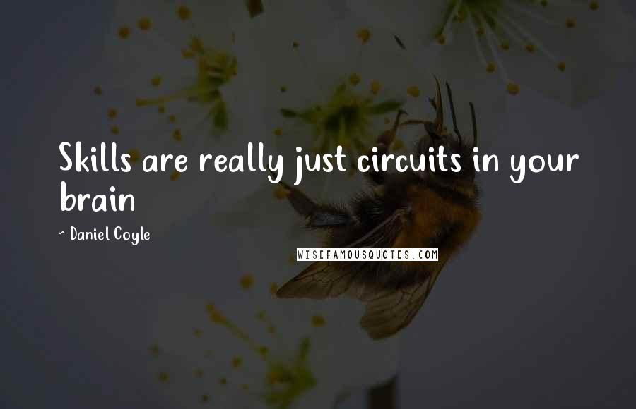 Daniel Coyle Quotes: Skills are really just circuits in your brain