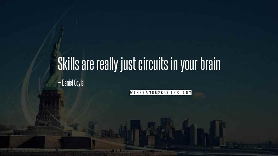 Daniel Coyle Quotes: Skills are really just circuits in your brain