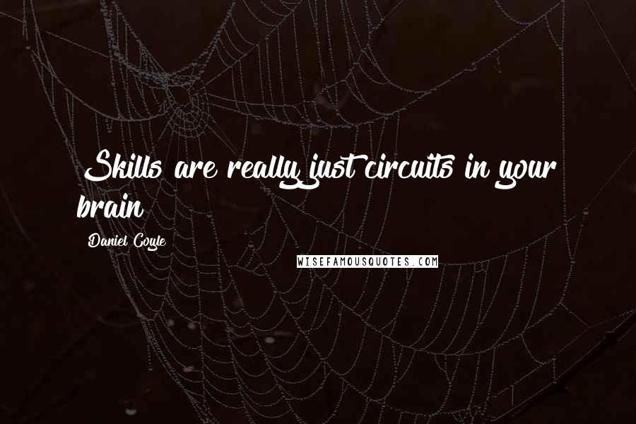 Daniel Coyle Quotes: Skills are really just circuits in your brain