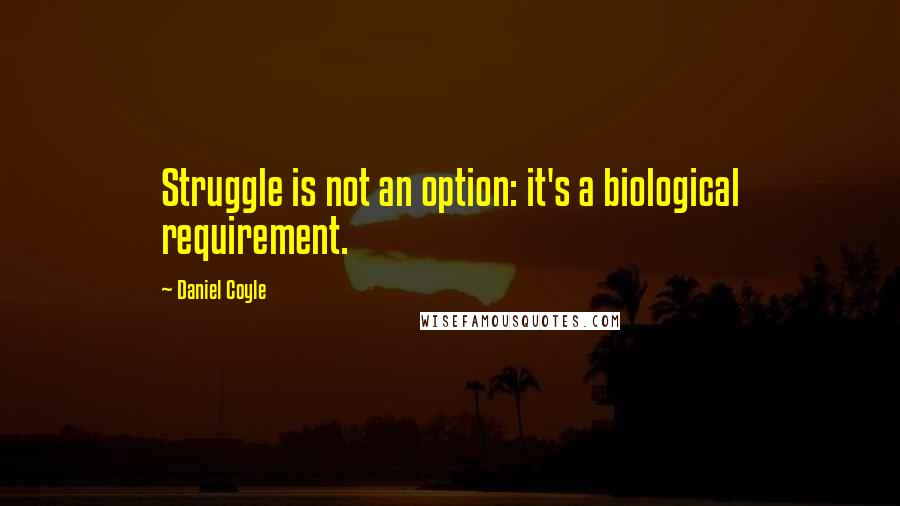 Daniel Coyle Quotes: Struggle is not an option: it's a biological requirement.