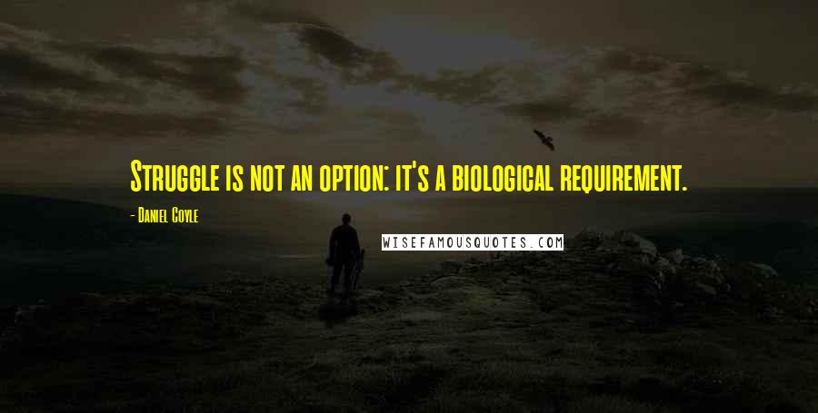 Daniel Coyle Quotes: Struggle is not an option: it's a biological requirement.