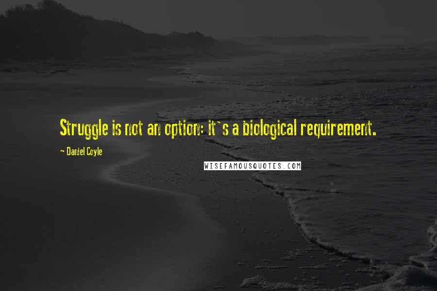 Daniel Coyle Quotes: Struggle is not an option: it's a biological requirement.