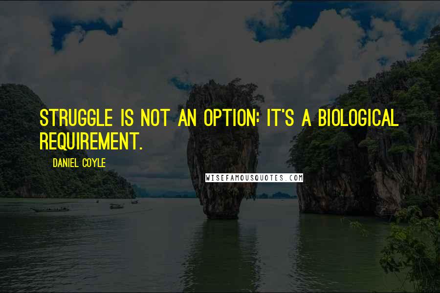 Daniel Coyle Quotes: Struggle is not an option: it's a biological requirement.