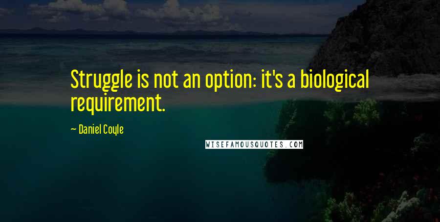 Daniel Coyle Quotes: Struggle is not an option: it's a biological requirement.