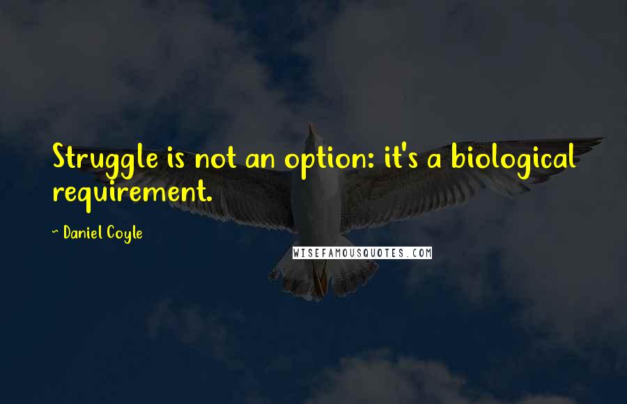 Daniel Coyle Quotes: Struggle is not an option: it's a biological requirement.