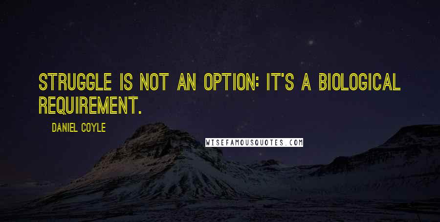 Daniel Coyle Quotes: Struggle is not an option: it's a biological requirement.