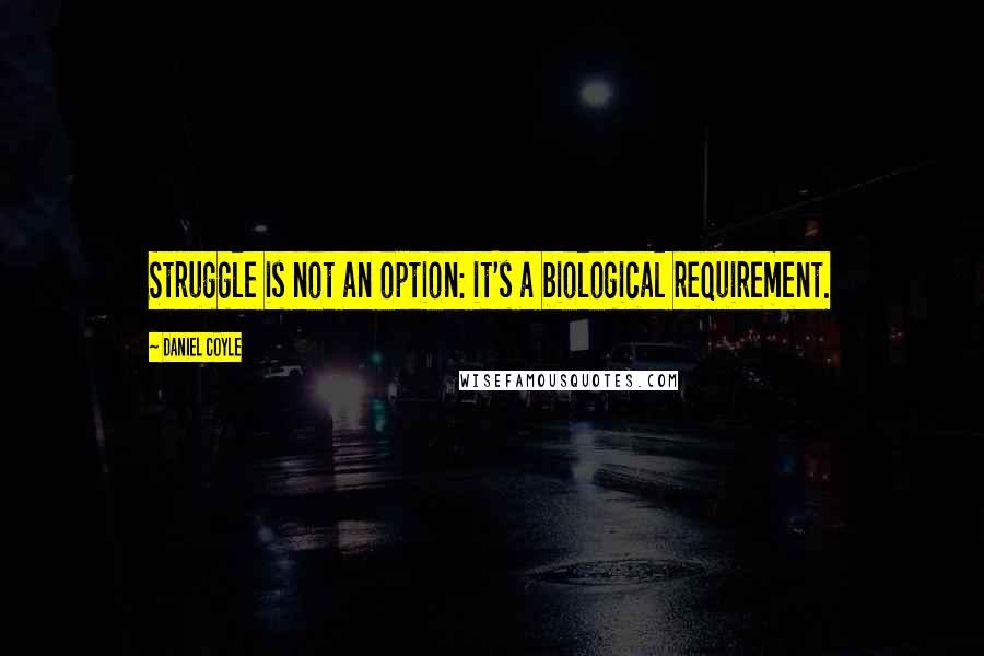 Daniel Coyle Quotes: Struggle is not an option: it's a biological requirement.