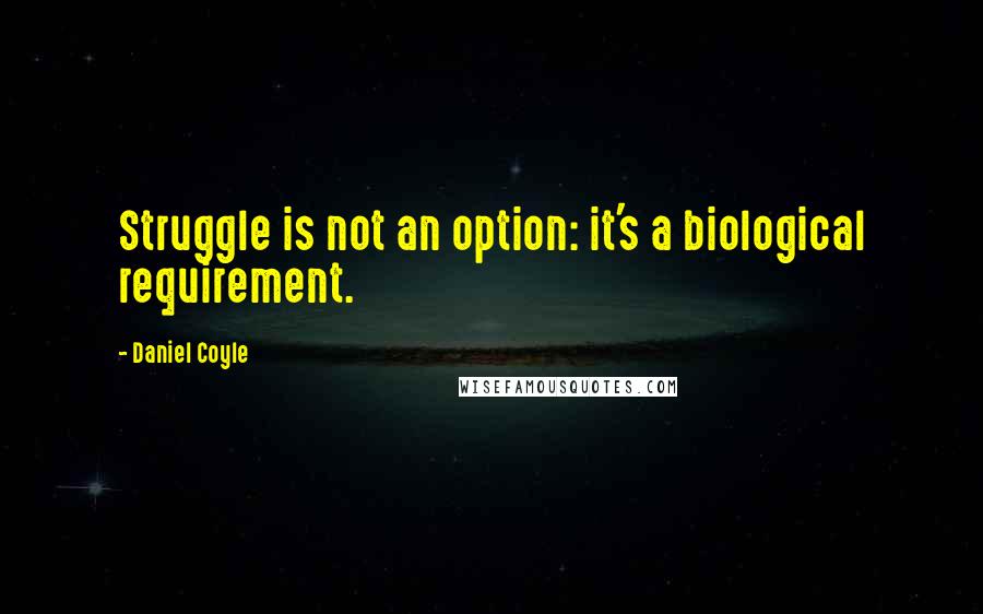 Daniel Coyle Quotes: Struggle is not an option: it's a biological requirement.