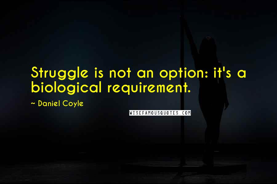 Daniel Coyle Quotes: Struggle is not an option: it's a biological requirement.