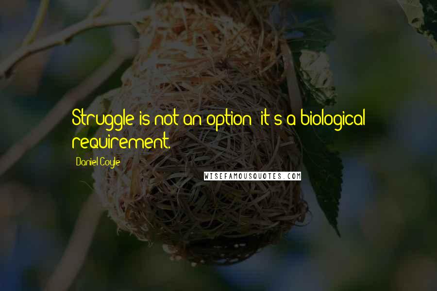 Daniel Coyle Quotes: Struggle is not an option: it's a biological requirement.