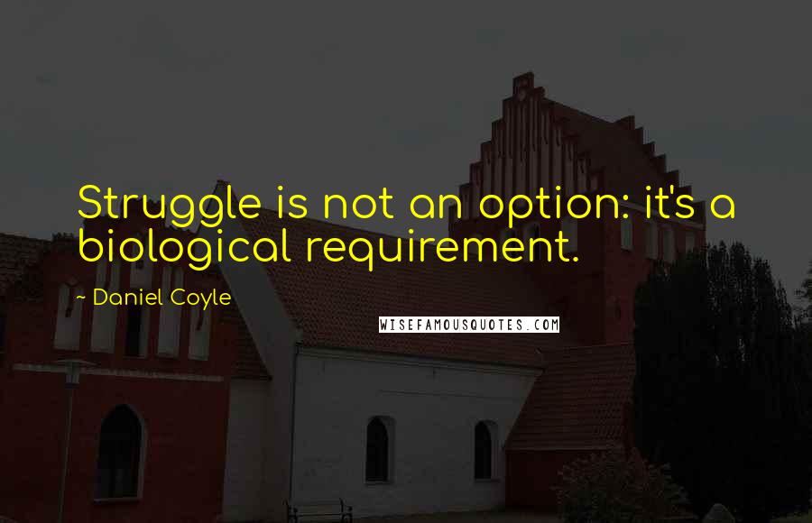 Daniel Coyle Quotes: Struggle is not an option: it's a biological requirement.