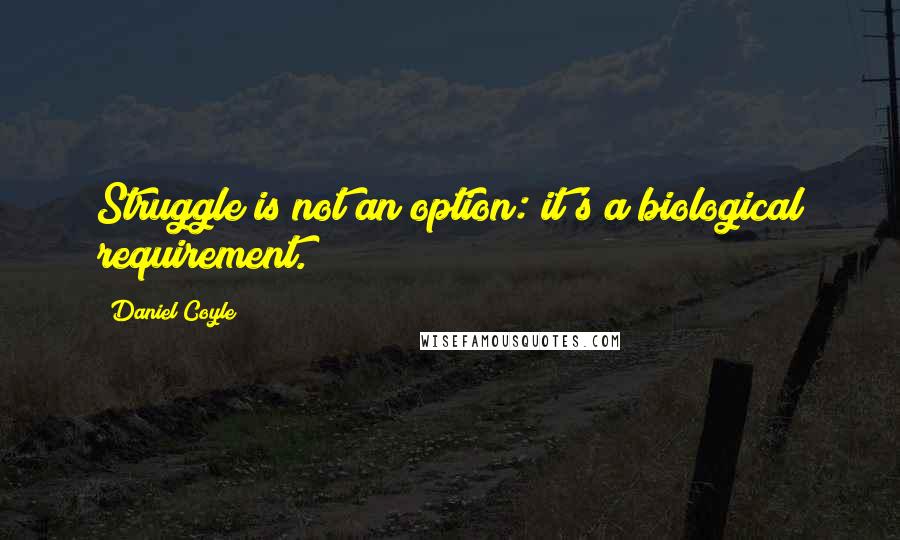 Daniel Coyle Quotes: Struggle is not an option: it's a biological requirement.