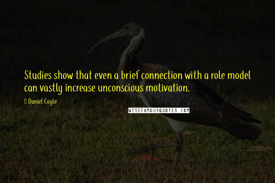 Daniel Coyle Quotes: Studies show that even a brief connection with a role model can vastly increase unconscious motivation.
