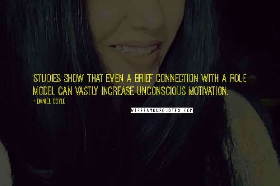 Daniel Coyle Quotes: Studies show that even a brief connection with a role model can vastly increase unconscious motivation.