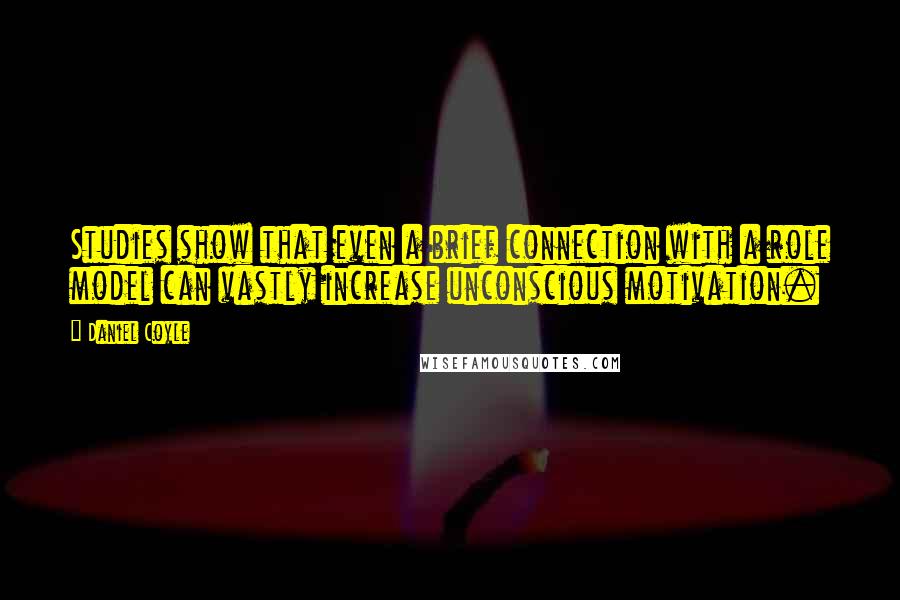 Daniel Coyle Quotes: Studies show that even a brief connection with a role model can vastly increase unconscious motivation.