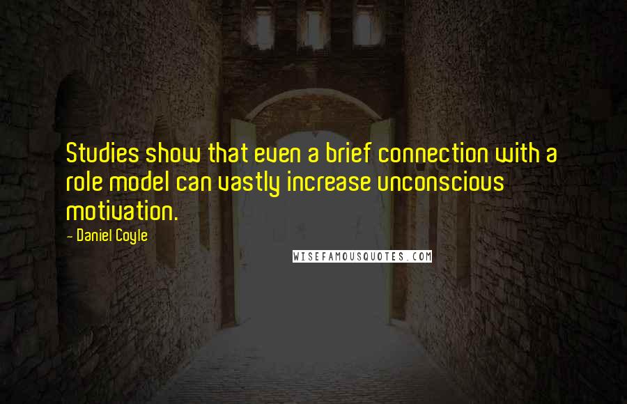 Daniel Coyle Quotes: Studies show that even a brief connection with a role model can vastly increase unconscious motivation.