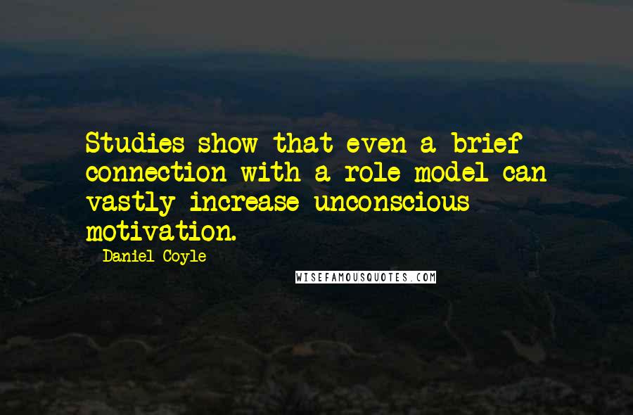Daniel Coyle Quotes: Studies show that even a brief connection with a role model can vastly increase unconscious motivation.