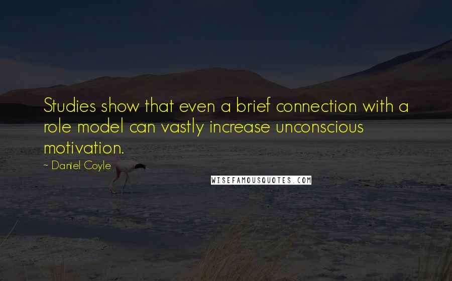 Daniel Coyle Quotes: Studies show that even a brief connection with a role model can vastly increase unconscious motivation.