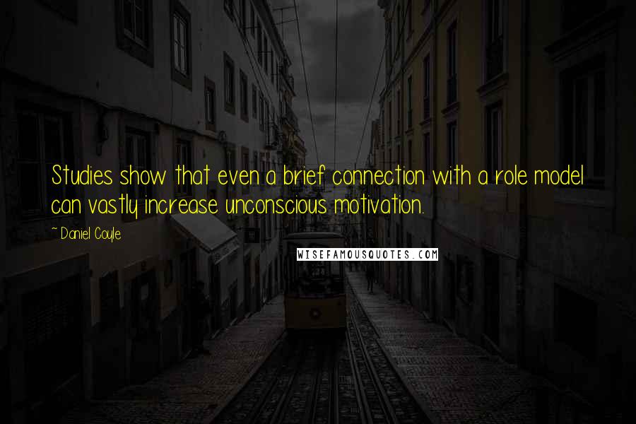 Daniel Coyle Quotes: Studies show that even a brief connection with a role model can vastly increase unconscious motivation.