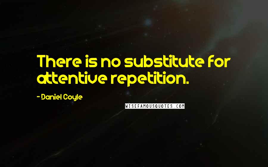 Daniel Coyle Quotes: There is no substitute for attentive repetition.