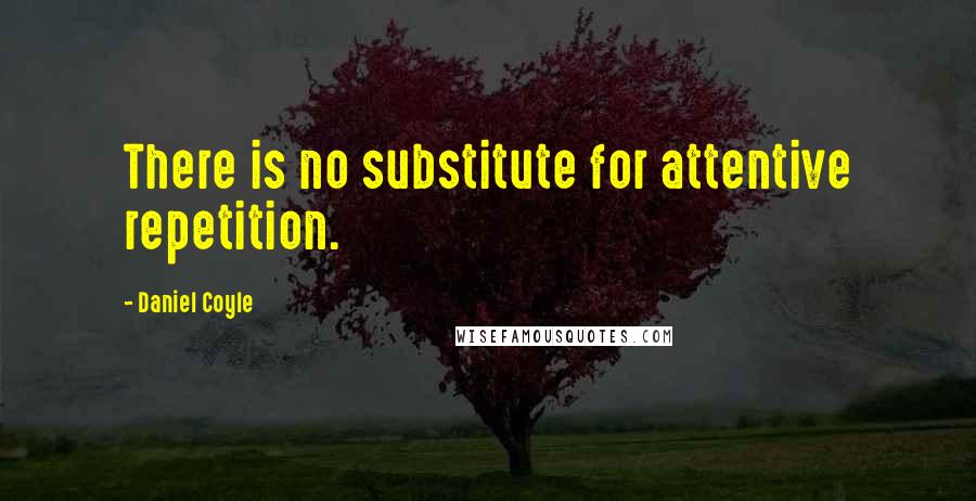 Daniel Coyle Quotes: There is no substitute for attentive repetition.