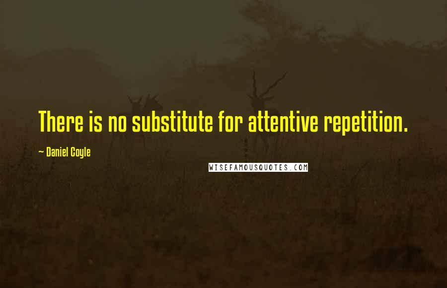 Daniel Coyle Quotes: There is no substitute for attentive repetition.