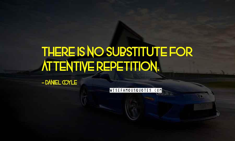 Daniel Coyle Quotes: There is no substitute for attentive repetition.