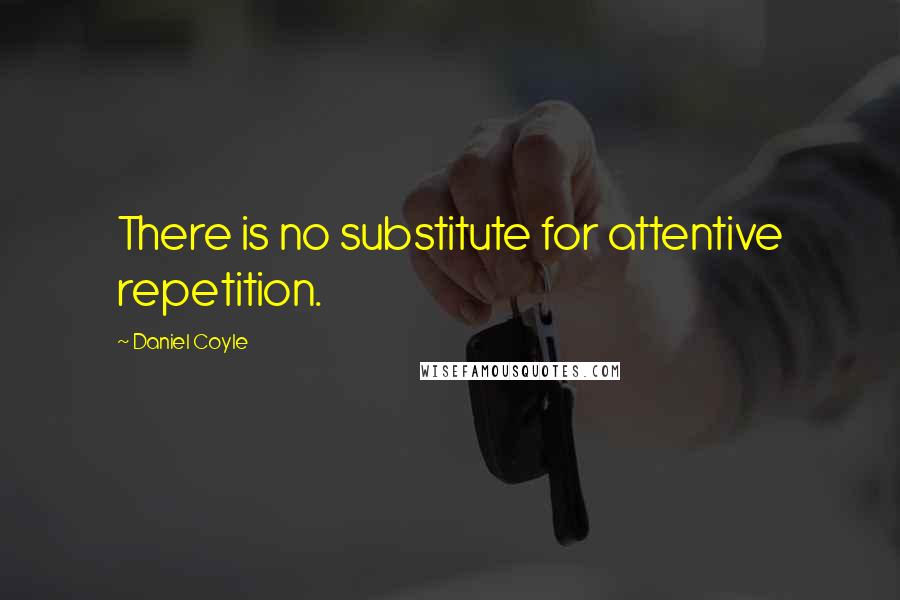 Daniel Coyle Quotes: There is no substitute for attentive repetition.