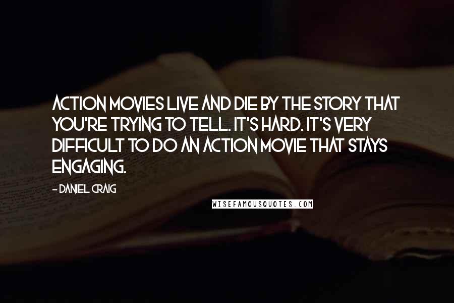 Daniel Craig Quotes: Action movies live and die by the story that you're trying to tell. It's hard. It's very difficult to do an action movie that stays engaging.