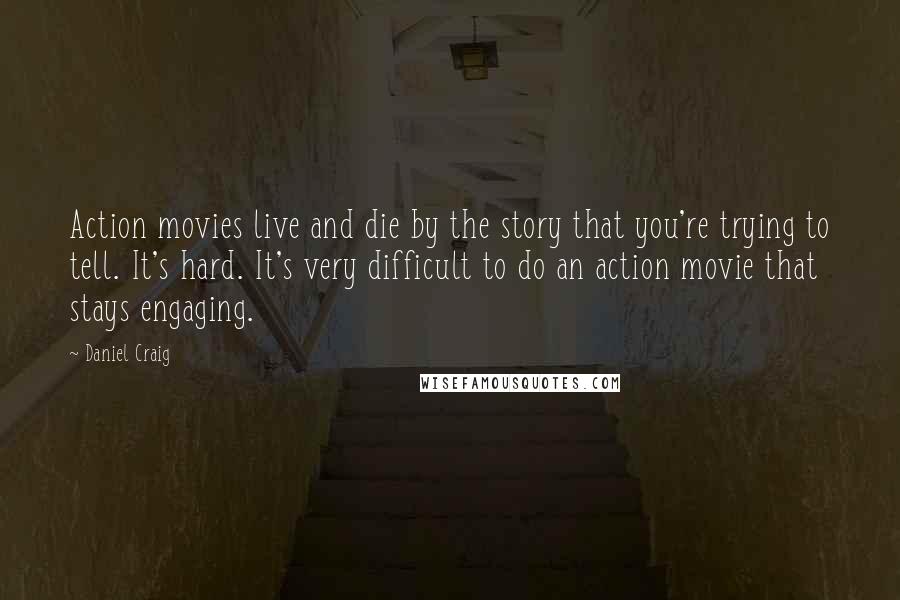 Daniel Craig Quotes: Action movies live and die by the story that you're trying to tell. It's hard. It's very difficult to do an action movie that stays engaging.