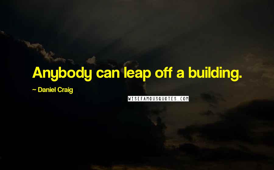 Daniel Craig Quotes: Anybody can leap off a building.