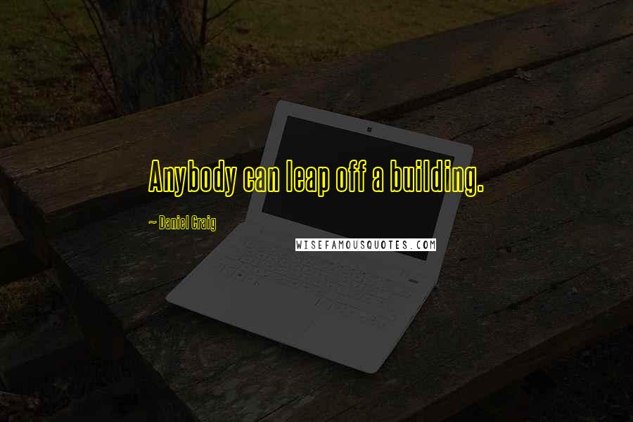 Daniel Craig Quotes: Anybody can leap off a building.