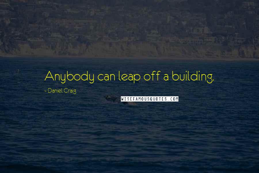 Daniel Craig Quotes: Anybody can leap off a building.