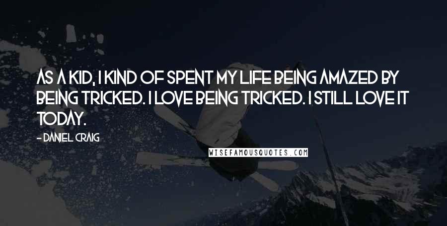 Daniel Craig Quotes: As a kid, I kind of spent my life being amazed by being tricked. I love being tricked. I still love it today.