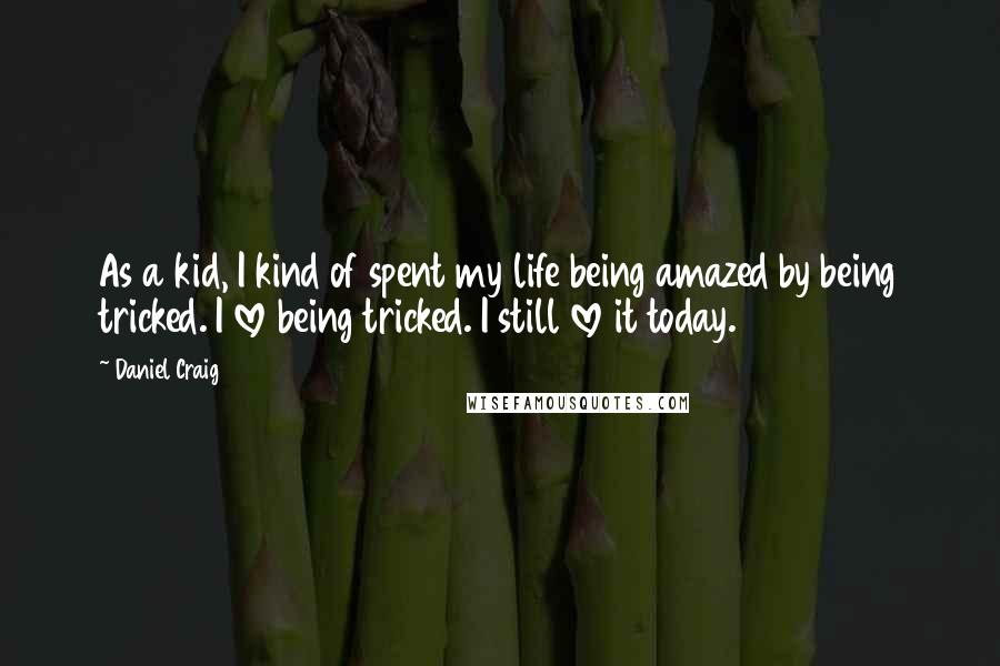 Daniel Craig Quotes: As a kid, I kind of spent my life being amazed by being tricked. I love being tricked. I still love it today.