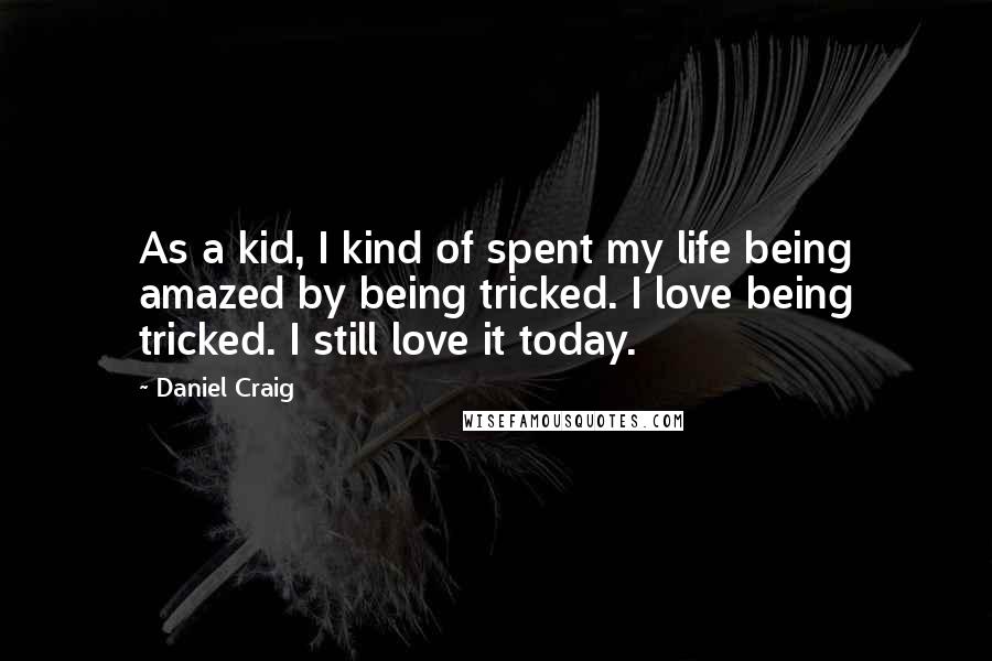 Daniel Craig Quotes: As a kid, I kind of spent my life being amazed by being tricked. I love being tricked. I still love it today.