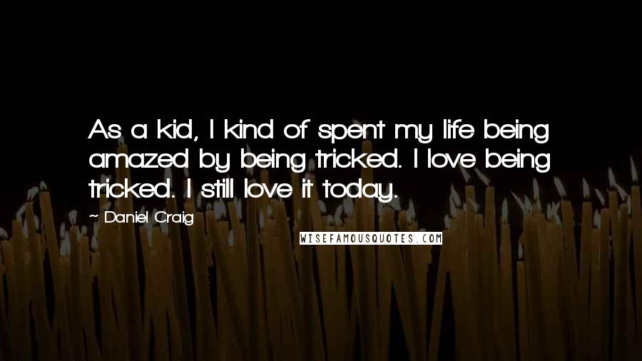 Daniel Craig Quotes: As a kid, I kind of spent my life being amazed by being tricked. I love being tricked. I still love it today.