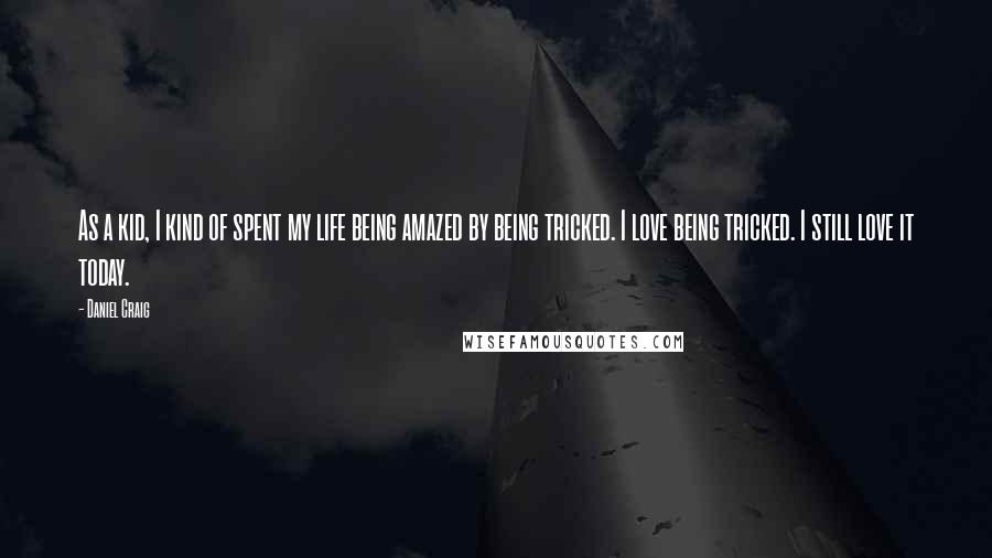 Daniel Craig Quotes: As a kid, I kind of spent my life being amazed by being tricked. I love being tricked. I still love it today.