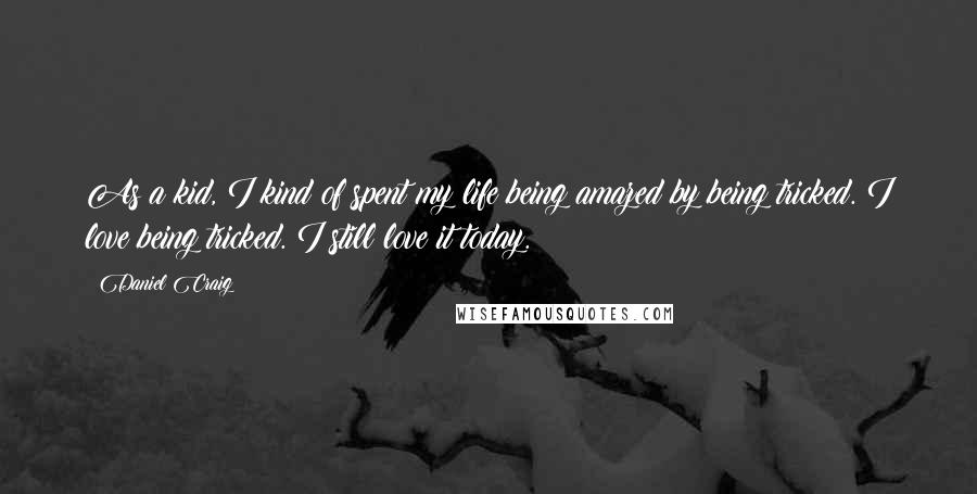 Daniel Craig Quotes: As a kid, I kind of spent my life being amazed by being tricked. I love being tricked. I still love it today.