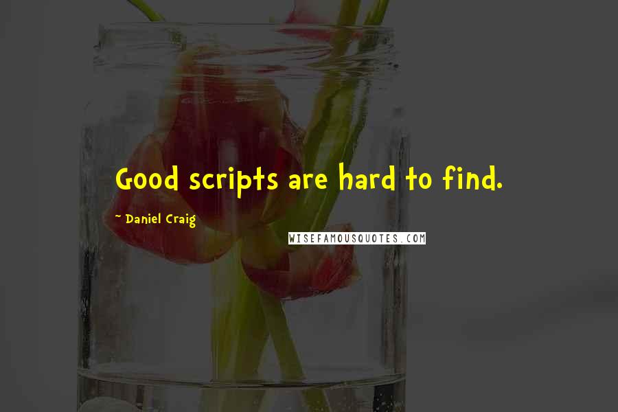 Daniel Craig Quotes: Good scripts are hard to find.