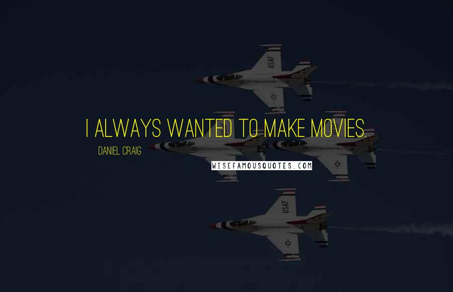 Daniel Craig Quotes: I always wanted to make movies.