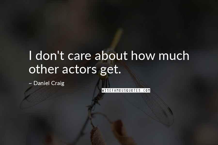 Daniel Craig Quotes: I don't care about how much other actors get.