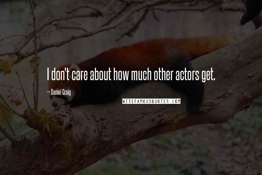 Daniel Craig Quotes: I don't care about how much other actors get.