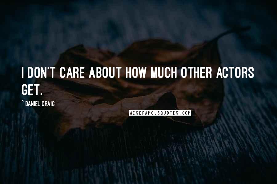 Daniel Craig Quotes: I don't care about how much other actors get.