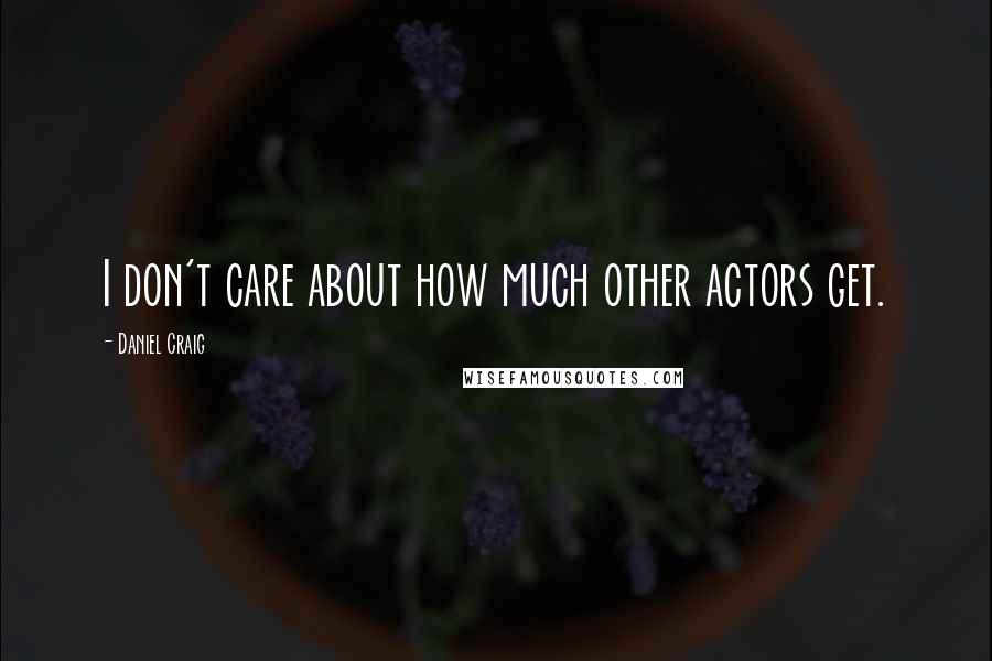 Daniel Craig Quotes: I don't care about how much other actors get.