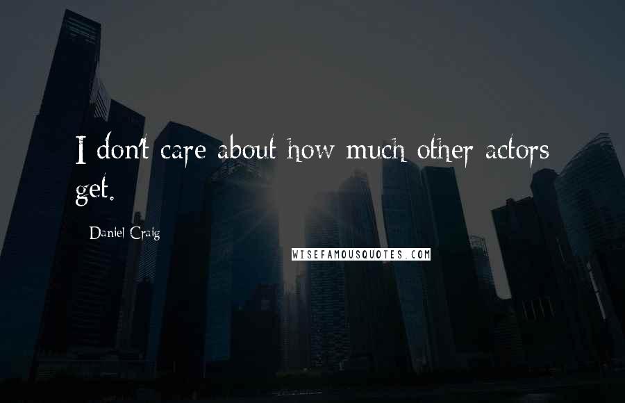 Daniel Craig Quotes: I don't care about how much other actors get.