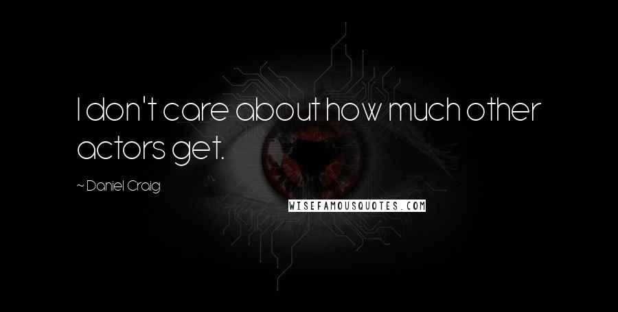 Daniel Craig Quotes: I don't care about how much other actors get.